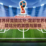 足彩世界杯竞猜比分-足彩世界杯，竞猜比分的激情与策略