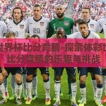 体彩世界杯比分竞猜-探索体彩世界杯比分竞猜的乐趣与挑战