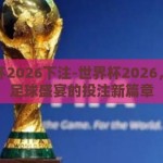世界杯2026下注-世界杯2026，全球足球盛宴的投注新篇章
