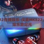 mk822在线娱乐-探索MK822，在线娱乐新纪元