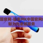 mk中国官网-探索MK中国官网的独特魅力与卓越服务