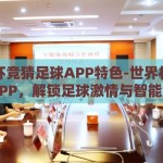 世界杯竞猜足球APP特色-世界杯竞猜足球APP，解锁足球激情与智能娱乐的新篇章