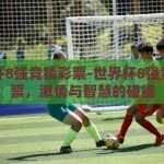 世界杯8强竞猜彩票-世界杯8强竞猜彩票，激情与智慧的碰撞