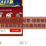 体彩世界杯竞猜竞冠军-探索体彩世界杯竞猜冠军的乐趣与挑战