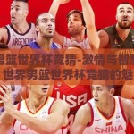 世界男篮世界杯竞猜-激情与智慧碰撞，世界男篮世界杯竞猜的魅力