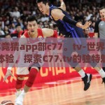 世界杯竞猜app部c77。tv-世界杯竞猜新体验，探索C77.tv的独特魅力