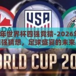 2026年世界杯四强竞猜-2026年世界杯四强猜想，足球盛宴的未来展望