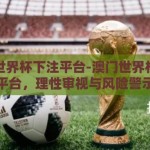 澳门世界杯下注平台-澳门世界杯下注平台，理性审视与风险警示