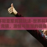 世界杯冠亚军竞猜玩法-世界杯冠亚军竞猜，激情与智慧的碰撞