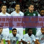 俄罗斯世界杯冠军竞猜-俄罗斯世界杯冠军竞猜，激情与预测的碰撞