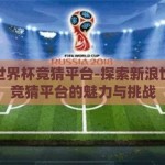 新浪世界杯竞猜平台-探索新浪世界杯竞猜平台的魅力与挑战
