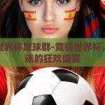 竞猜世界杯足球群-竞猜世界杯，足球迷的狂欢盛宴