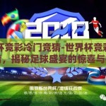 世界杯竞彩冷门竞猜-世界杯竞彩冷门竞猜，揭秘足球盛宴的惊喜与挑战