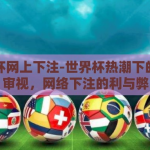 世界杯网上下注-世界杯热潮下的理性审视，网络下注的利与弊
