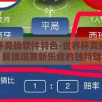 世界杯竞猜软件特色-世界杯竞猜软件，解锁观赛新乐趣的独特魅力