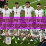 世界杯竞猜英格兰-世界杯竞猜，英格兰的荣耀之旅与球迷的激情狂欢