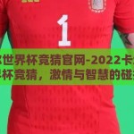 卡塔尔世界杯竞猜官网-2022卡塔尔世界杯竞猜，激情与智慧的碰撞