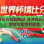 世界杯比分竞猜网站-世界杯比分竞猜，激情与智慧的碰撞