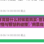 世界杯竞猜什么时候能购买-世界杯竞猜，激情与智慧的碰撞，购票指南早知道