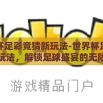 世界杯足彩竞猜新玩法-世界杯足彩竞猜新玩法，解锁足球盛宴的无限可能