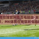 mk体育在线官网首页电脑版-解锁运动新境界，MK体育在线官网电脑版体验指南