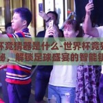世界杯竞猜器是什么-世界杯竞猜器的奥秘，解锁足球盛宴的智能钥匙