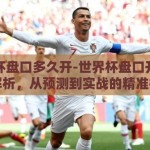 世界杯盘口多久开-世界杯盘口开启时间解析，从预测到实战的精准把握
