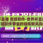 世界杯直播 竞猜软件-世界杯直播，竞猜软件带来的娱乐新风尚