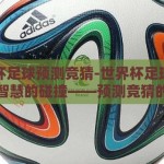 世界杯足球预测竞猜-世界杯足球，激情与智慧的碰撞——预测竞猜的魅力