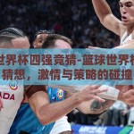 篮球世界杯四强竞猜-篮球世界杯四强猜想，激情与策略的碰撞
