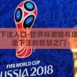 世界杯下注入口-世界杯激情与理性，安全下注的智慧之门
