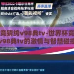 世界杯竞猜绔v98典tv-世界杯竞猜，绀v98典tv的激情与智慧碰撞