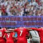 足球世界杯竞猜题-足球世界杯，激情与智慧的碰撞——竞猜题中的奥秘