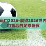 世界杯盘口2026-展望2026世界杯，盘口背后的足球盛宴