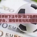 澳门世界杯下注平台-澳门世界杯下注平台，理性审视与风险警示
