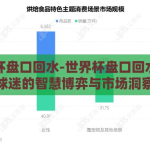 世界杯盘口回水-世界杯盘口回水，足球迷的智慧博弈与市场洞察