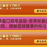 世界杯盘口赔率皇冠-世界杯盘口赔率与皇冠，揭秘足球赛事的投注艺术