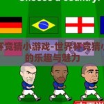 世界杯竞猜小游戏-世界杯竞猜小游戏的乐趣与魅力