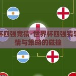 世界杯四强竞猜-世界杯四强猜想，激情与策略的碰撞