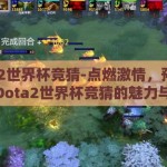 dota2世界杯竞猜-点燃激情，预测未来，Dota2世界杯竞猜的魅力与策略