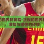 正规的世界杯竞猜-正规的世界杯竞猜，激情与理性的碰撞