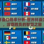 世界杯盘口赔率分析-世界杯盘口赔率，洞察胜负的智慧之窗