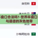 世界杯盘口合法吗?-世界杯盘口，法律与道德的灰色地带