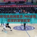 mk体育在线官网首页-MK体育，线上竞技的激情殿堂