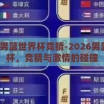 2026男篮世界杯竞猜-2026男篮世界杯，竞猜与激情的碰撞