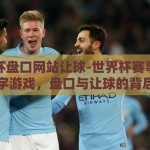 世界杯盘口网站让球-世界杯赛事的数字游戏，盘口与让球的背后