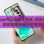 哪个app可以竞猜世界杯-竞猜世界杯，解锁观赛乐趣的智能应用