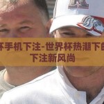 世界杯手机下注-世界杯热潮下的手机下注新风尚
