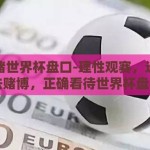 怎么赌世界杯盘口-理性观赛，远离非法赌博，正确看待世界杯盘口