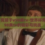世界杯竞猜于v98典tv-世界杯竞猜，v98典tv的精彩与挑战